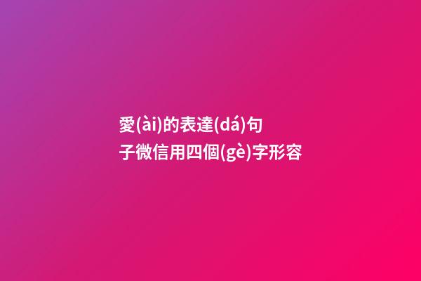 愛(ài)的表達(dá)句子微信用四個(gè)字形容