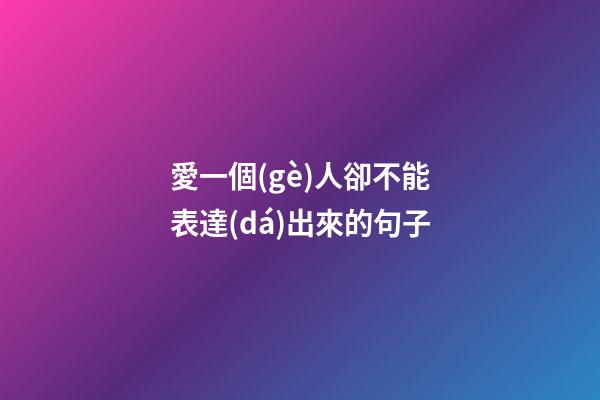 愛一個(gè)人卻不能表達(dá)出來的句子