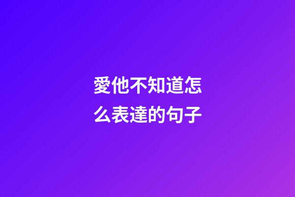 愛他不知道怎么表達的句子