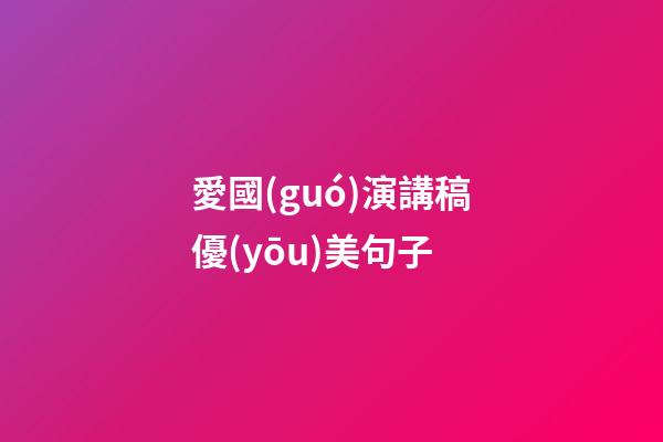 愛國(guó)演講稿優(yōu)美句子