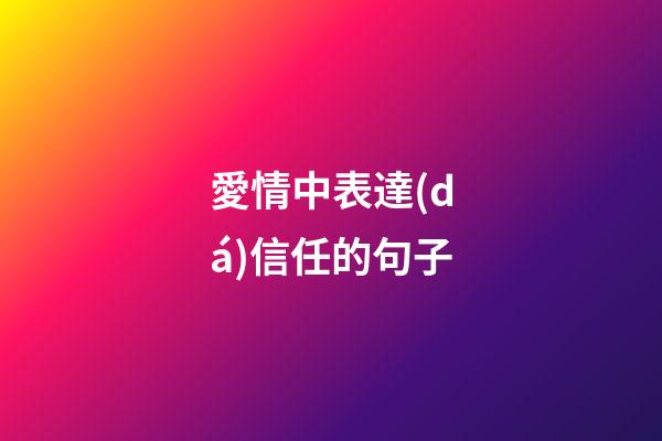 愛情中表達(dá)信任的句子