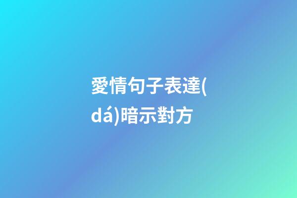 愛情句子表達(dá)暗示對方