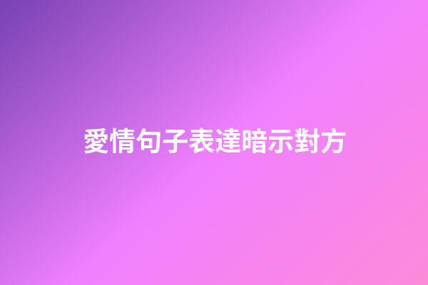 愛情句子表達暗示對方