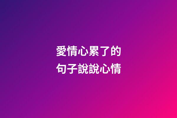 愛情心累了的句子說說心情