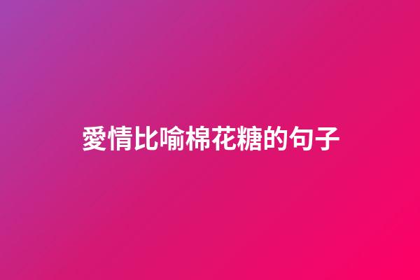 愛情比喻棉花糖的句子