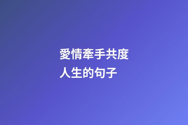 愛情牽手共度人生的句子