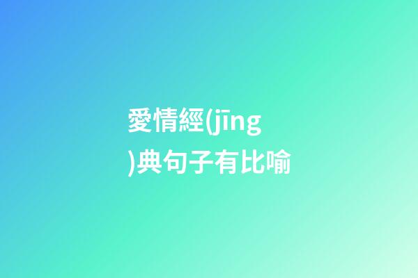 愛情經(jīng)典句子有比喻