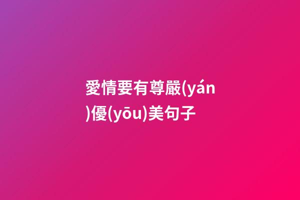 愛情要有尊嚴(yán)優(yōu)美句子