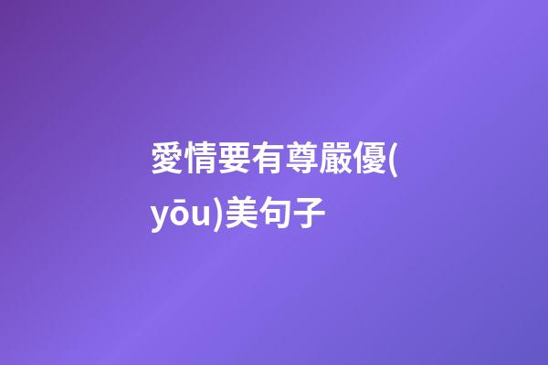 愛情要有尊嚴優(yōu)美句子