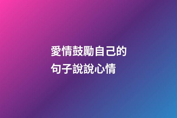 愛情鼓勵自己的句子說說心情
