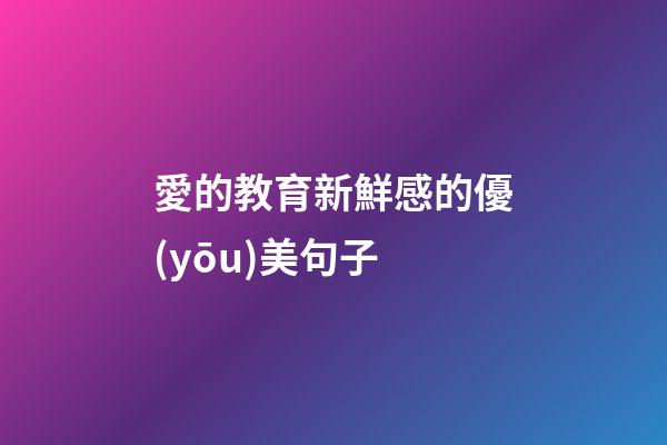 愛的教育新鮮感的優(yōu)美句子