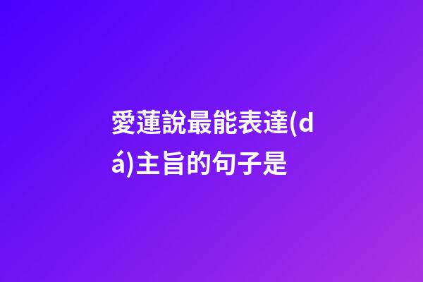 愛蓮說最能表達(dá)主旨的句子是