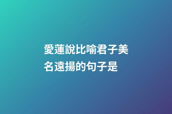 愛蓮說比喻君子美名遠揚的句子是?