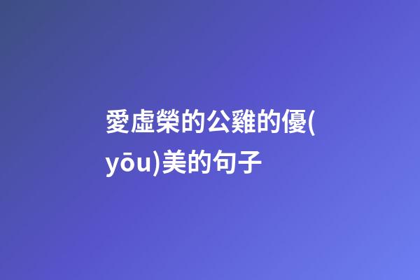 愛虛榮的公雞的優(yōu)美的句子
