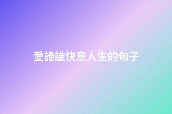 愛誰誰快意人生的句子