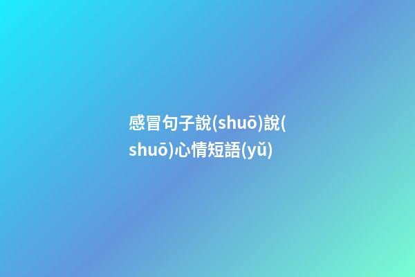 感冒句子說(shuō)說(shuō)心情短語(yǔ)