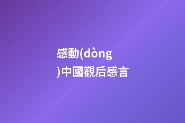 感動(dòng)中國觀后感言