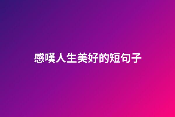 感嘆人生美好的短句子