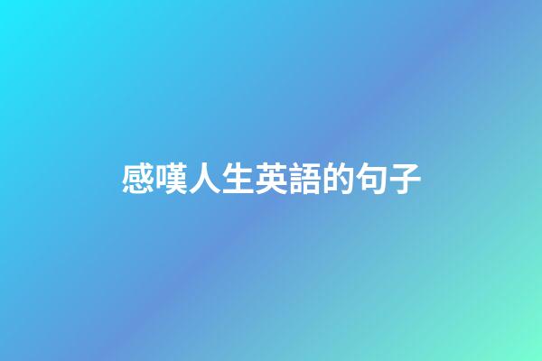 感嘆人生英語的句子