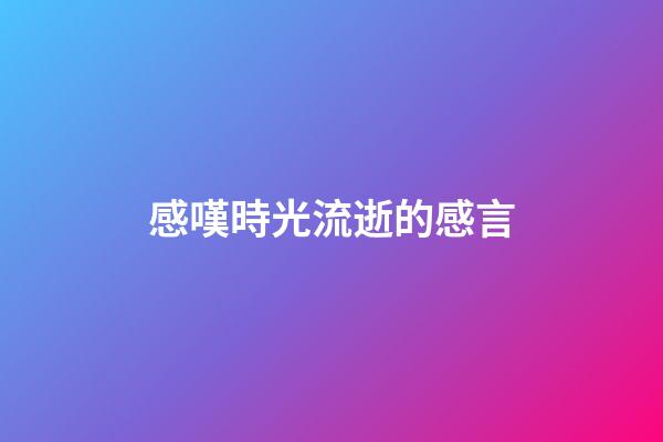 感嘆時光流逝的感言
