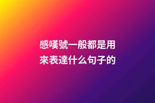 感嘆號一般都是用來表達什么句子的