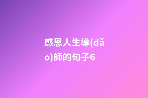 感恩人生導(dǎo)師的句子6