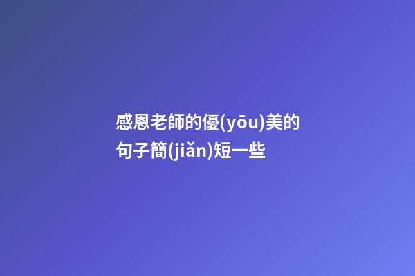 感恩老師的優(yōu)美的句子簡(jiǎn)短一些