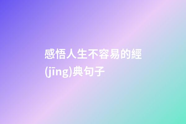 感悟人生不容易的經(jīng)典句子