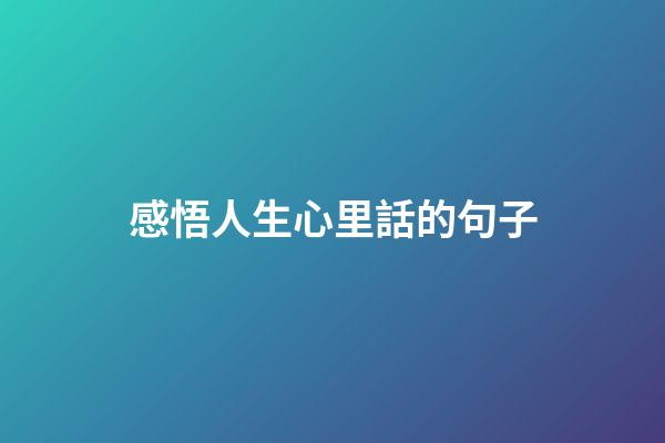 感悟人生心里話的句子