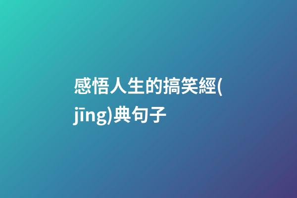 感悟人生的搞笑經(jīng)典句子