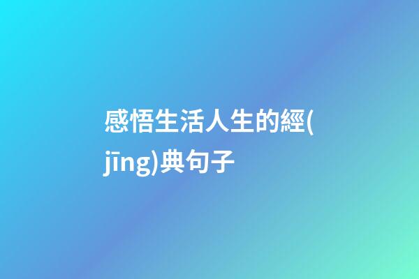 感悟生活人生的經(jīng)典句子