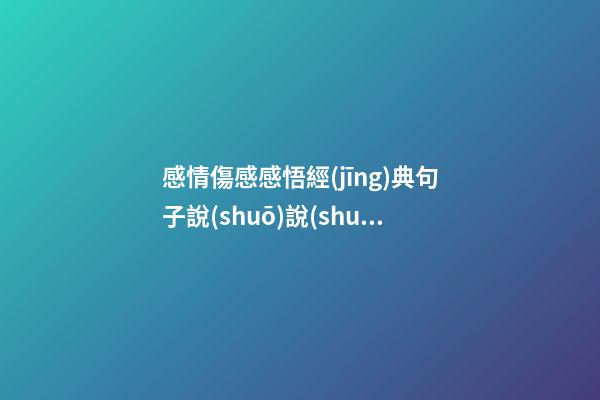 感情傷感感悟經(jīng)典句子說(shuō)說(shuō)心情短語(yǔ)