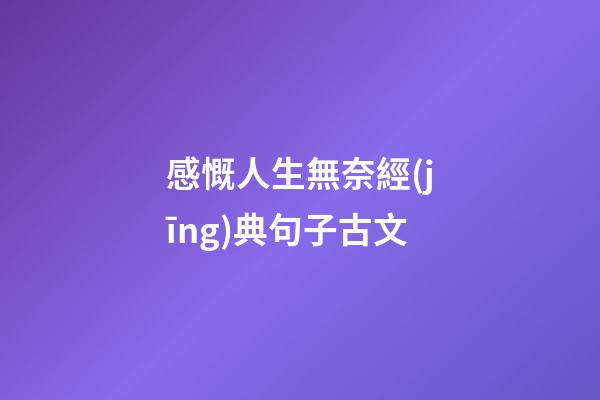 感慨人生無奈經(jīng)典句子古文