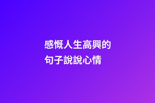 感慨人生高興的句子說說心情