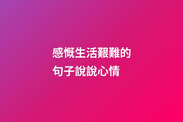 感慨生活艱難的句子說說心情