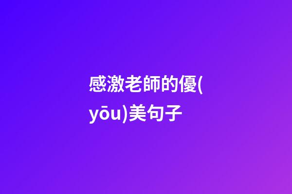 感激老師的優(yōu)美句子