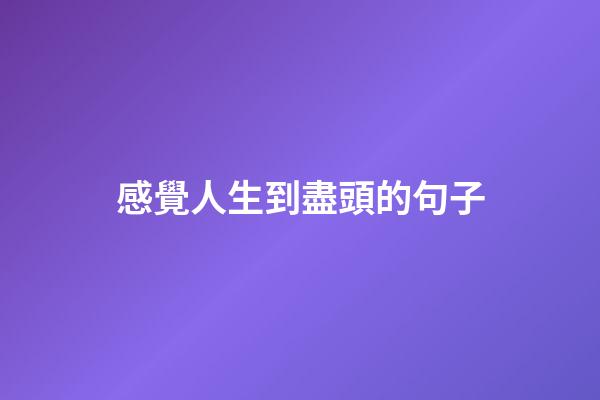 感覺人生到盡頭的句子
