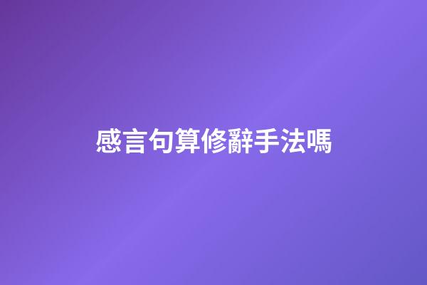 感言句算修辭手法嗎