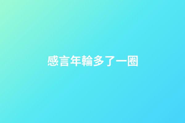 感言年輪多了一圈