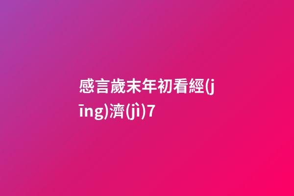 感言歲末年初看經(jīng)濟(jì)7