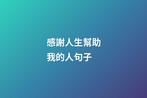 感謝人生幫助我的人句子