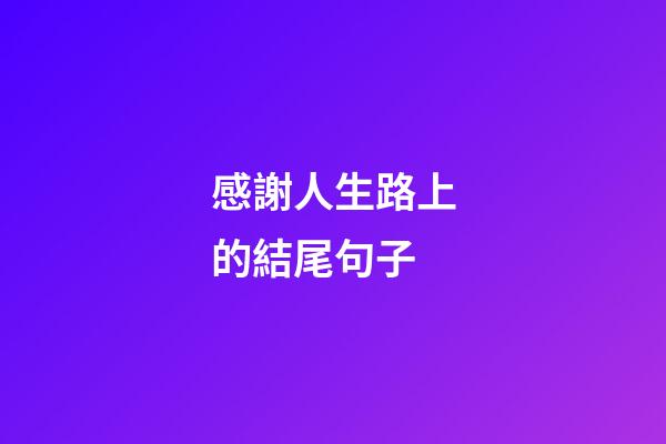 感謝人生路上的結尾句子