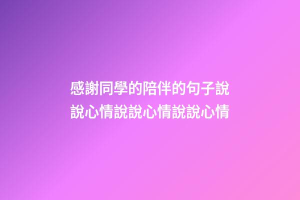 感謝同學的陪伴的句子說說心情說說心情說說心情