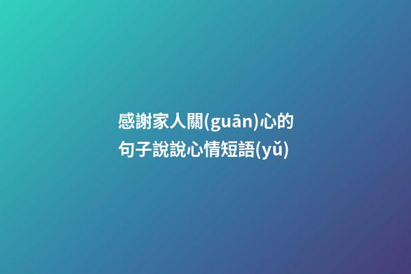 感謝家人關(guān)心的句子說說心情短語(yǔ)