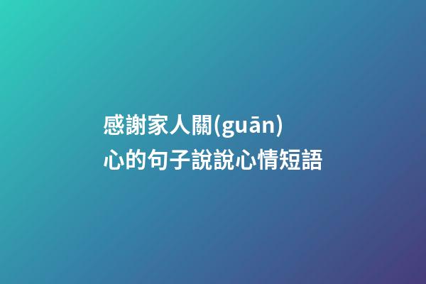 感謝家人關(guān)心的句子說說心情短語