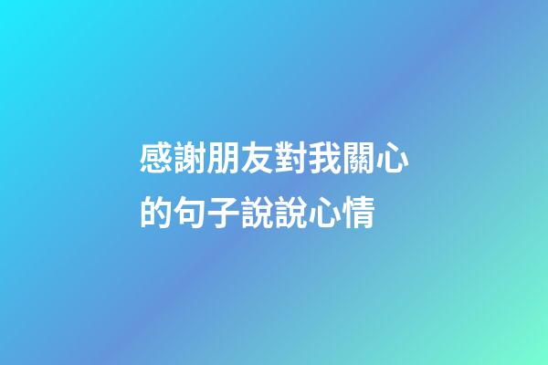感謝朋友對我關心的句子說說心情