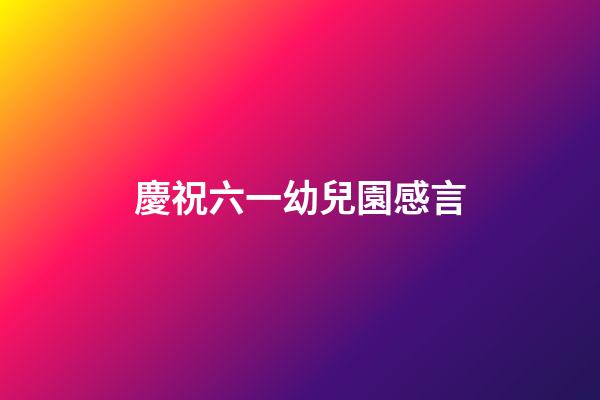 慶祝六一幼兒園感言