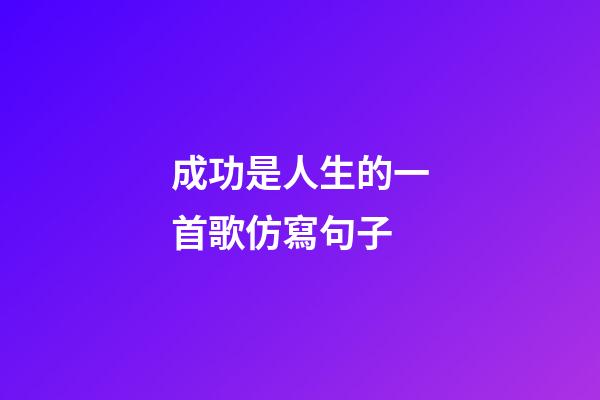 成功是人生的一首歌仿寫句子