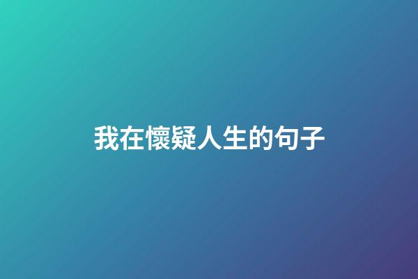 我在懷疑人生的句子