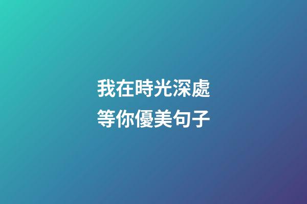 我在時光深處等你優美句子